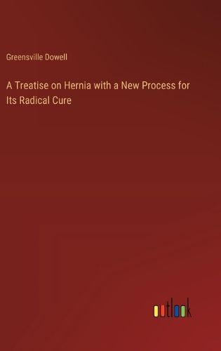 Cover image for A Treatise on Hernia with a New Process for Its Radical Cure