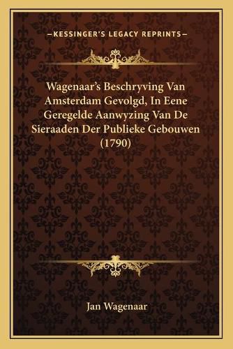 Cover image for Wagenaaracentsa -A Centss Beschryving Van Amsterdam Gevolgd, in Eene Geregelde Aanwyzing Van de Sieraaden Der Publieke Gebouwen (1790)