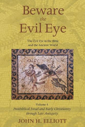 Beware the Evil Eye Volume 4: The Evil Eye in the Bible and the Ancient World--Postbiblical Israel and Early Christianity Through Late Antiquity