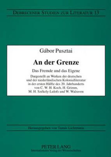 Cover image for An Der Grenze: Das Fremde Und Das Eigene- Dargestellt an Werken Der Deutschen Und Der Niederlaendischen Kolonialliteratur in Der Ersten Haelfte Des 20. Jahrhunderts- Von C.W.H. Koch, H. Grimm, M.H. Szekely-Lulofs Und W. Walraven