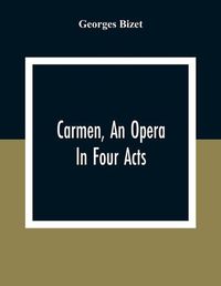 Cover image for Carmen, An Opera In Four Acts