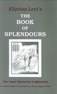 Cover image for The Book of Splendours: The Inner Mysteries of Qabalism: its Relationship to Freemasonry, Numerology and Tarot