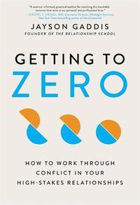 Cover image for Getting to Zero: How to Work Through Conflict in Your High-Stakes Relationships