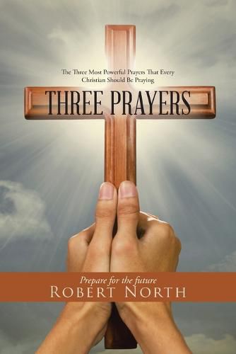 Cover image for Three Prayers: The Three Most Powerful Prayers That Every Christian Should Be Praying