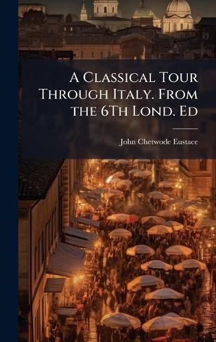 Cover image for A Classical Tour Through Italy. From the 6Th Lond. Ed