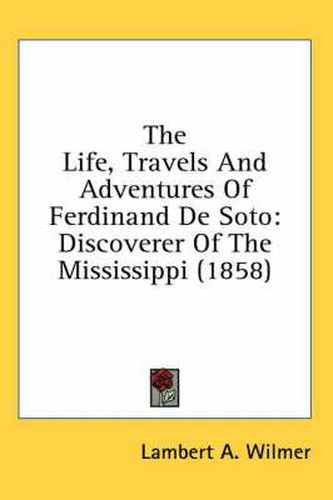 Cover image for The Life, Travels and Adventures of Ferdinand de Soto: Discoverer of the Mississippi (1858)