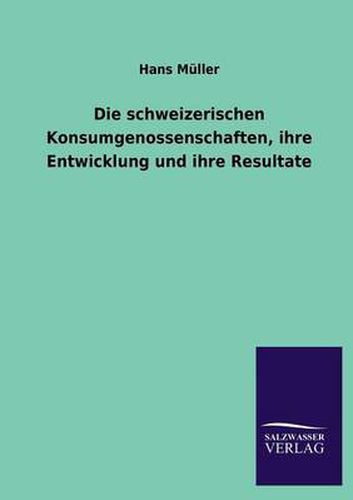 Cover image for Die schweizerischen Konsumgenossenschaften, ihre Entwicklung und ihre Resultate