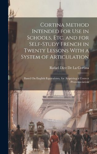 Cover image for Cortina Method Intended for Use in Schools, Etc. and for Self-Study French in Twenty Lessons With a System of Articulation