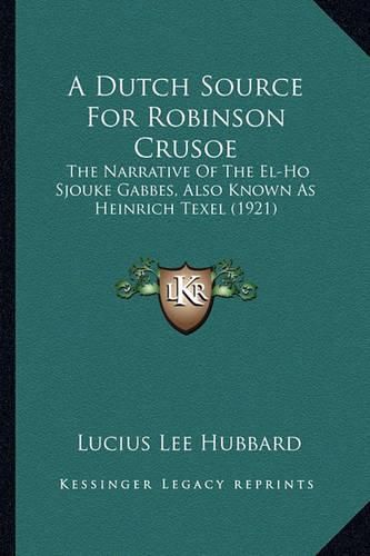 Cover image for A Dutch Source for Robinson Crusoe: The Narrative of the El-Ho Sjouke Gabbes, Also Known as Heinrich Texel (1921)