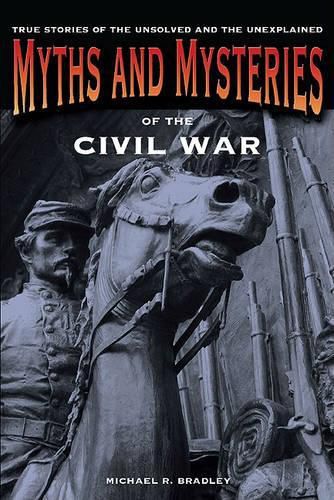 Cover image for Myths and Mysteries of the Civil War: True Stories Of The Unsolved And Unexplained