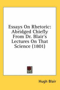 Cover image for Essays on Rhetoric: Abridged Chiefly from Dr. Blair's Lectures on That Science (1801)