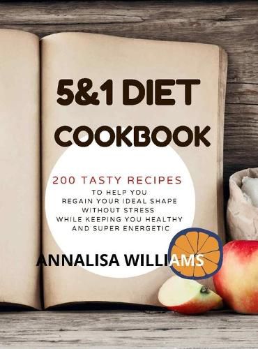 Cover image for 5 and 1 DIET COOKBOOK: 200 Tasty recipes to help you regain your ideal shape without stress while keeping you healthy and super energetic