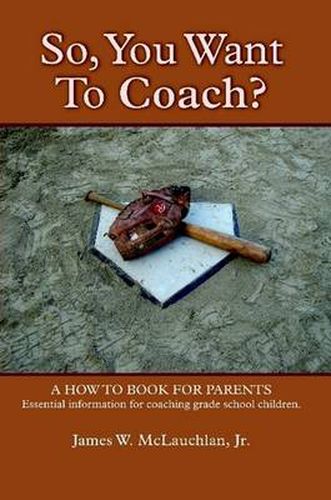 Cover image for SO, YOU WANT TO COACH? A How to Book for Parents Essential Information for Coaching Grade School Children