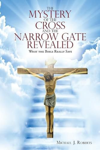 The Mystery of the Cross and the Narrow Gate Revealed: What the Bible Really Says