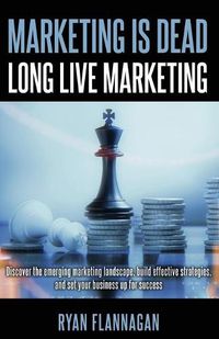 Cover image for Marketing Is Dead, Long Live Marketing: Discover the emerging marketing landscape, build effective strategies, and set your business up for success