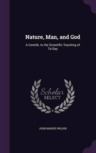 Nature, Man, and God: A Contrib. to the Scientific Teaching of To-Day