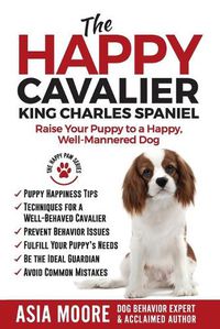 Cover image for The Happy Cavalier King Charles Spaniel: Raise Your Puppy to a Happy, Well-Mannered dog