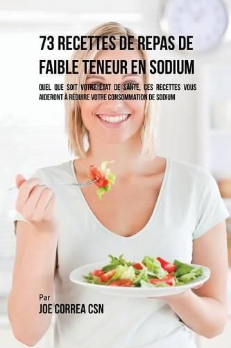 73 Recettes de Repas de Faible Teneur en Sodium: Quel Que Soit Votre Etat de Sante, Ces Recettes Vous Aideront a Reduire Votre Consommation de Sodium