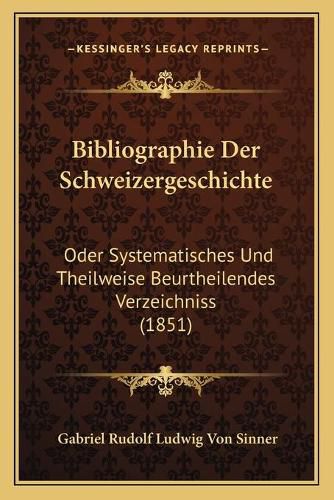 Bibliographie Der Schweizergeschichte: Oder Systematisches Und Theilweise Beurtheilendes Verzeichniss (1851)