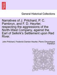 Cover image for Narratives of J. Pritchard, P. C. Pambrun, and F. D. Heurter, Respecting the Aggressions of the North-West Company, Against the Earl of Selkirk's Settlement Upon Red River.