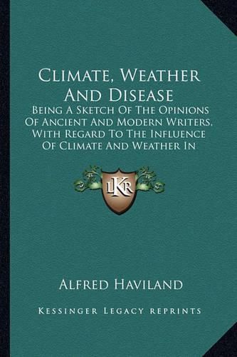 Climate, Weather and Disease: Being a Sketch of the Opinions of Ancient and Modern Writers, with Regard to the Influence of Climate and Weather in Producing Disease (1855)