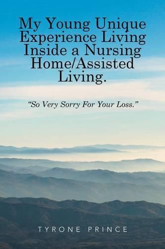 Cover image for My Young Unique Experience Living Inside a Nursing Home/Assisted Living.: So Very Sorry For Your Loss.