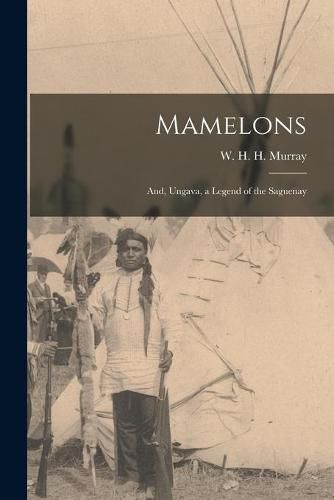 Mamelons; and, Ungava, a Legend of the Saguenay [microform]