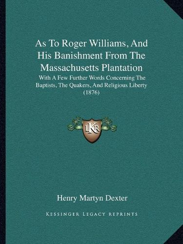 As to Roger Williams, and His Banishment from the Massachusetts Plantation: With a Few Further Words Concerning the Baptists, the Quakers, and Religious Liberty (1876)