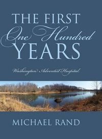 Cover image for The First One Hundred Years: Washington Adventist Hospital