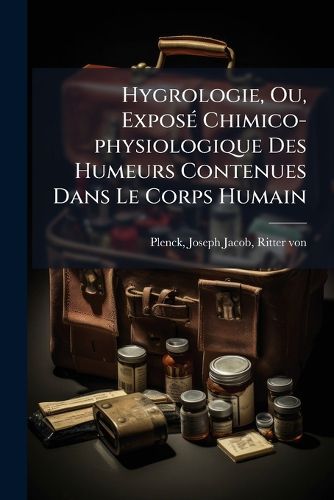 Cover image for Hygrologie, Ou, Expos Chimico-Physiologique Des Humeurs Contenues Dans Le Corps Humain