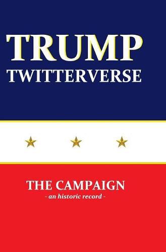 Cover image for Trump Twitterverse - The Campaign - An Historic Record