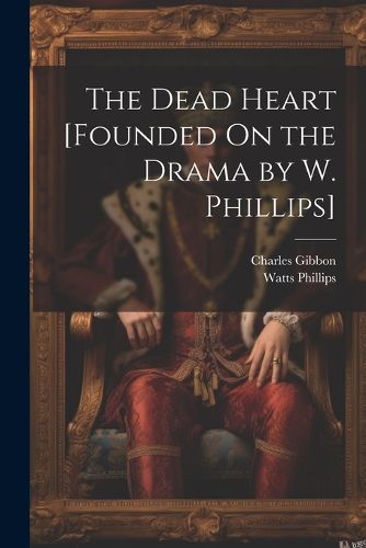 The Dead Heart [Founded On the Drama by W. Phillips]