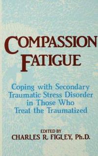 Cover image for Compassion Fatigue: Coping With Secondary Traumatic Stress Disorder In Those Who Treat The Traumatized