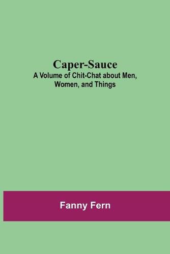 Caper-Sauce: A Volume of Chit-Chat about Men, Women, and Things