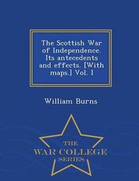 Cover image for The Scottish War of Independence. Its antecedents and effects. [With maps.] Vol. I - War College Series