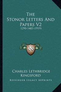 Cover image for The Stonor Letters and Papers V2 the Stonor Letters and Papers V2: 1290-1483 (1919) 1290-1483 (1919)