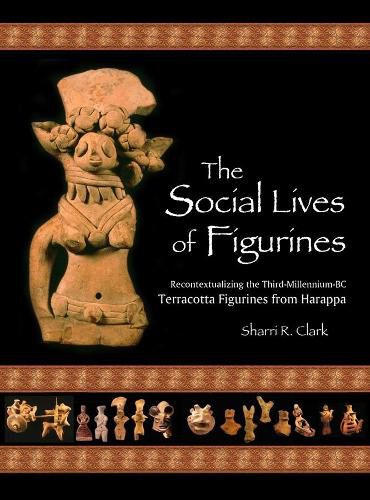Cover image for The Social Lives of Figurines: Recontextualizing the Third-Millennium-BC Terracotta Figurines from Harappa