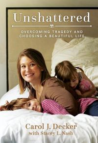 Cover image for Unshattered: Overcoming Tragedy and Choosing a Beautiful Life