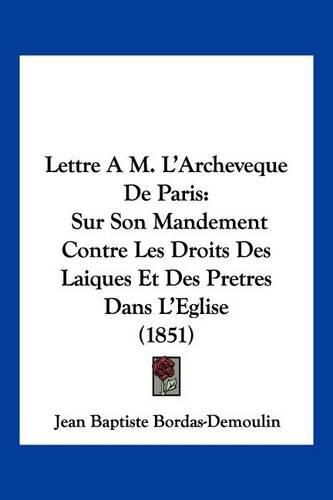 Lettre A M. L'Archeveque de Paris: Sur Son Mandement Contre Les Droits Des Laiques Et Des Pretres Dans L'Eglise (1851)