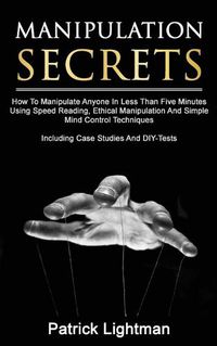 Cover image for Manipulation Secrets: How To Manipulate Anyone In Less Than Five Minutes Using Speed Reading, Ethical Manipulation And Simple Mind Control Techniques - Including Case Studies And DIY-Tests