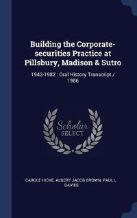 Cover image for Building the Corporate-Securities Practice at Pillsbury, Madison & Sutro: 1942-1982: Oral History Transcript / 1986