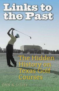 Cover image for Links to the Past: The Hidden History on Texas Golf Courses