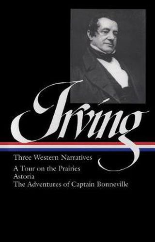 Washington Irving: Three Western Narratives (LOA #146): A Tour on the Prairies / Astoria / The Adventures of Captain Bonneville