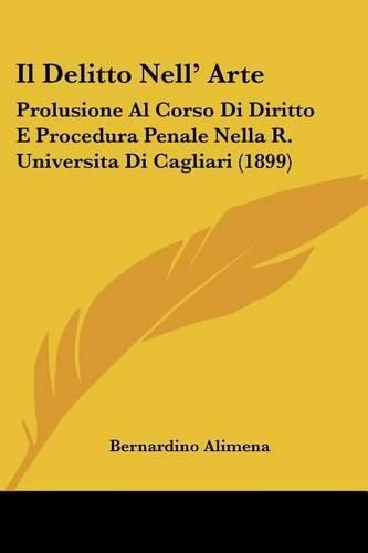 Cover image for Il Delitto Nell' Arte: Prolusione Al Corso Di Diritto E Procedura Penale Nella R. Universita Di Cagliari (1899)