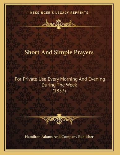 Cover image for Short and Simple Prayers: For Private Use Every Morning and Evening During the Week (1853)