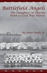 Cover image for Battlefield Angels: The Daughters of Charity Work as Civil War Nurses