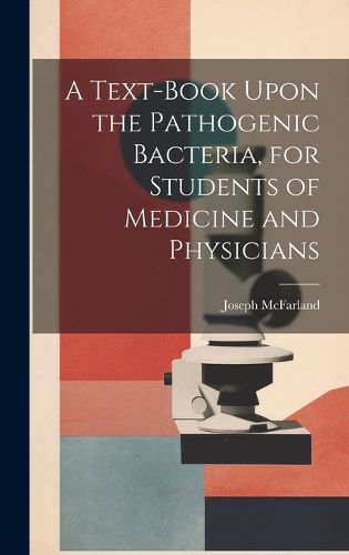 Cover image for A Text-book Upon the Pathogenic Bacteria, for Students of Medicine and Physicians