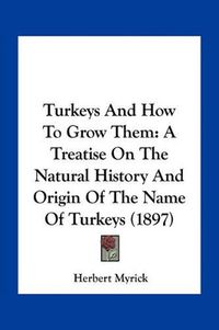 Cover image for Turkeys and How to Grow Them: A Treatise on the Natural History and Origin of the Name of Turkeys (1897)