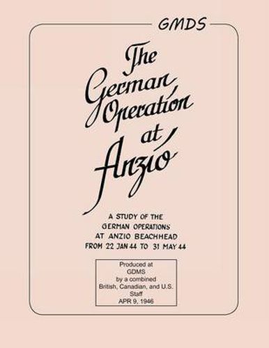 German Operation at Anzio: A Study of the German Operations at Anzio Beachhead from 22 Jan 44 to 31 May 44