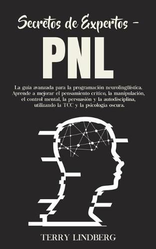 Cover image for Secretos de Expertos - PNL: La guia avanzada para la programacion neurolinguistica. Aprende a mejorar el pensamiento critico, la manipulacion, el control mental, la persuasion y la autodisciplina, utilizando la TCC y la psicologia oscura!